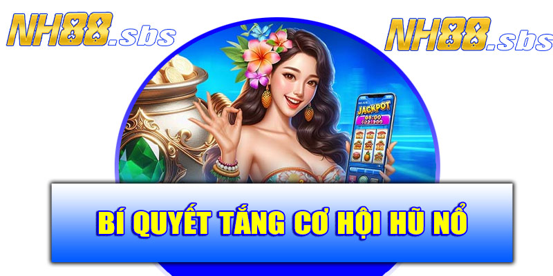 Bí quyết tăng cơ hội nổ hũ tại NH88
