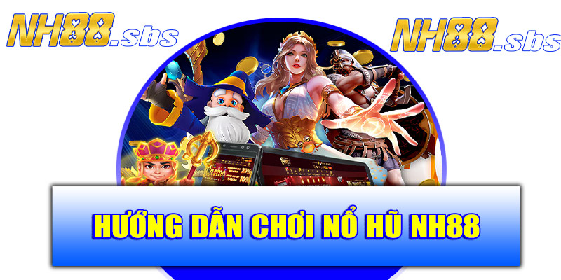 Hướng dẫn chơi nổ hũ NH88