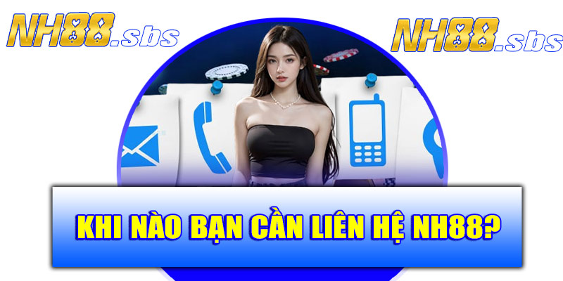 Khi nào bạn cần liên hệ NH88?