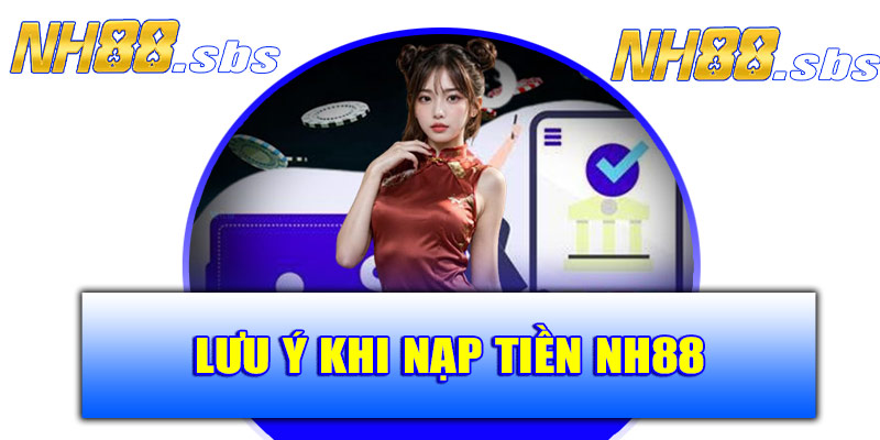 Một số lưu ý quan trọng khi nạp tiền NH88