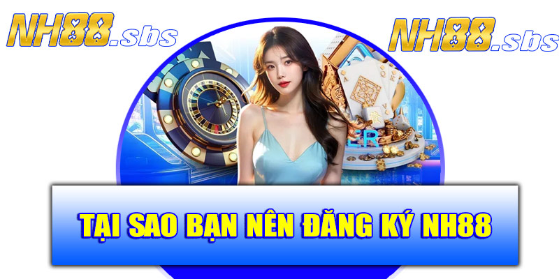Tại sao bạn nên đăng ký NH88