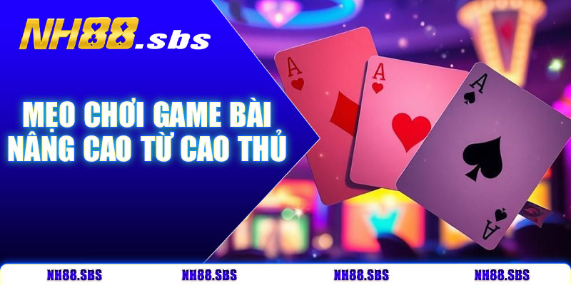 Các mẹo nâng cao từ cao thủ khi chơi game bài NH88